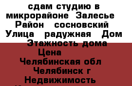 сдам студию в микрорайоне “Залесье“ › Район ­ сосновский › Улица ­ радужная › Дом ­ 6 › Этажность дома ­ 3 › Цена ­ 7 000 - Челябинская обл., Челябинск г. Недвижимость » Квартиры аренда   . Челябинская обл.,Челябинск г.